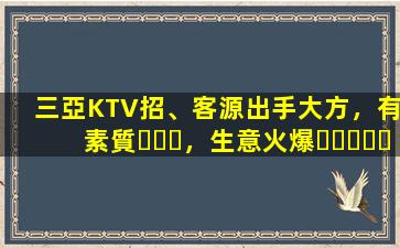 三亞KTV招、客源出手大方，有素質，生意火爆，